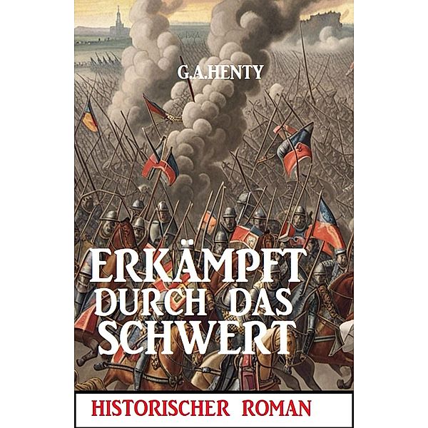 Erkämpft durch das Schwert: Historischer Roman, G. A. Henty