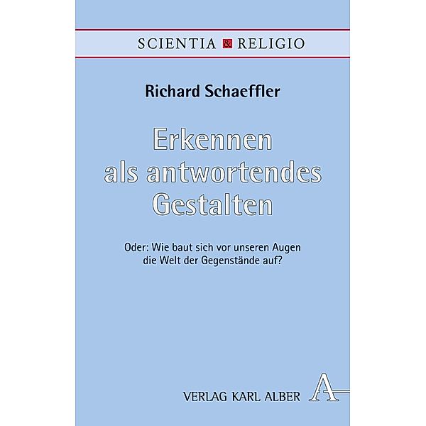 Erkennen als antwortendes Gestalten / Scientia & Religio Bd.12, Richard Schaeffler