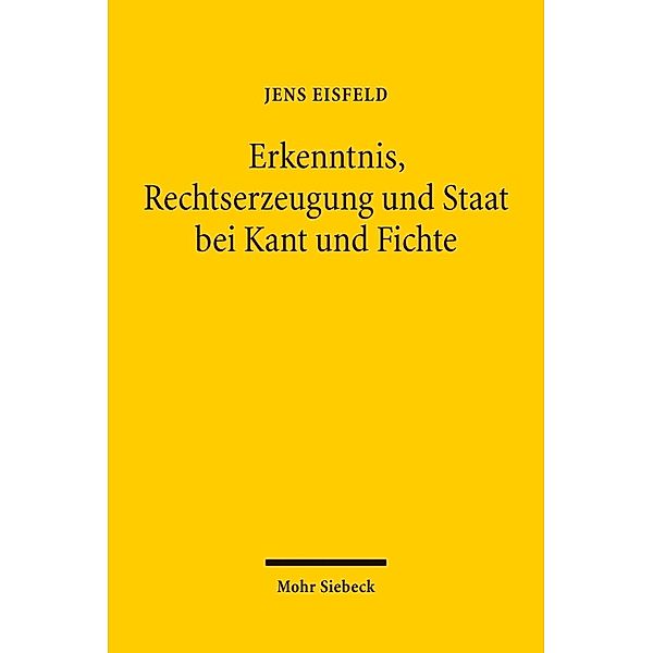 Erkenntnis, Rechtserzeugung und Staat bei Kant und Fichte, Jens Eisfeld