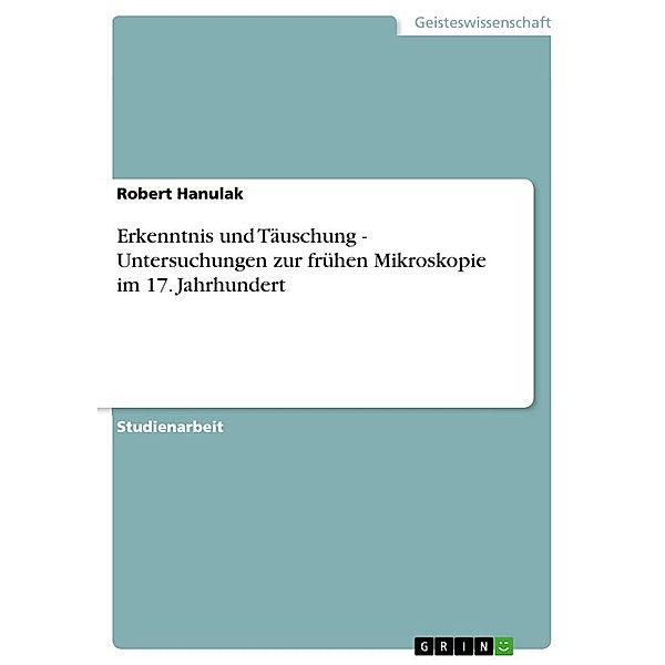 Erkenntnis und Täuschung - Untersuchungen zur frühen Mikroskopie im 17. Jahrhundert, Robert Hanulak