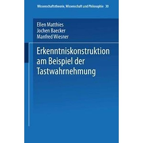 Erkenntniskonstruktion am Beispiel der Tastwahrnehmung / Wissenschaftstheorie, Wissenschaft und Philosophie Bd.30, Ellen Matthies
