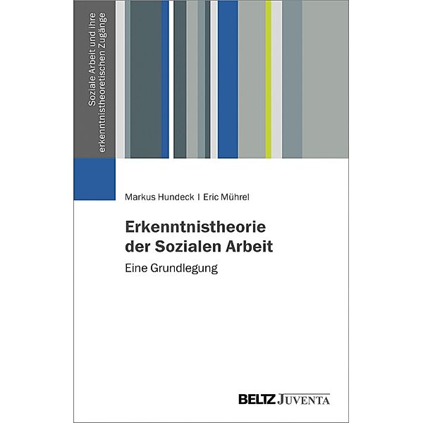 Erkenntnistheorie der Sozialen Arbeit / Soziale Arbeit und ihre erkenntnistheoretischen Zugänge, Markus Hundeck, Eric Mührel