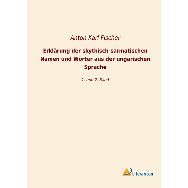 Erklärung der skythisch-sarmatischen Namen und Wörter aus der ungarischen Sprache, Anton Karl Fischer