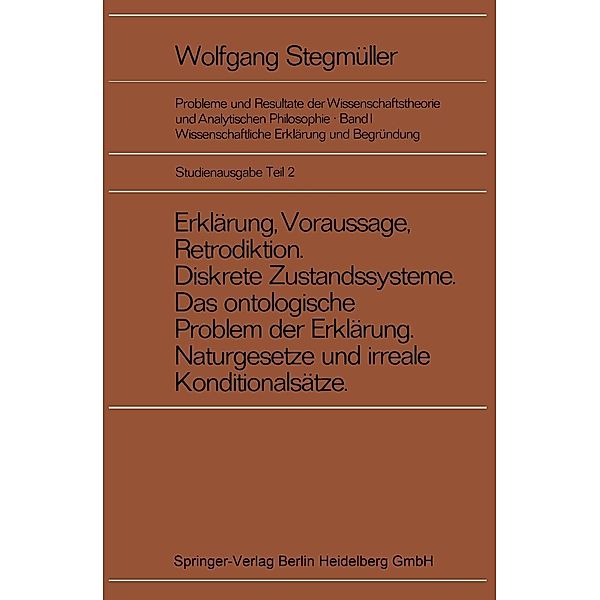 Erklärung, Voraussage, Retrodiktion Diskrete Zustandssysteme Das ontologische Problem der Erklärung Naturgesetze und irreale Konditionalsätze / Probleme und Resultate der Wissenschaftstheorie und Analytischen Philosophie Bd.1 / B, Wolfgang Stegmüller