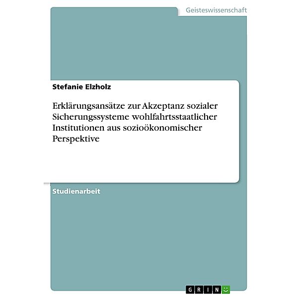 Erklärungsansätze zur Akzeptanz sozialer Sicherungssysteme wohlfahrtsstaatlicher Institutionen aus sozioökonomischer Perspektive, Stefanie Elzholz