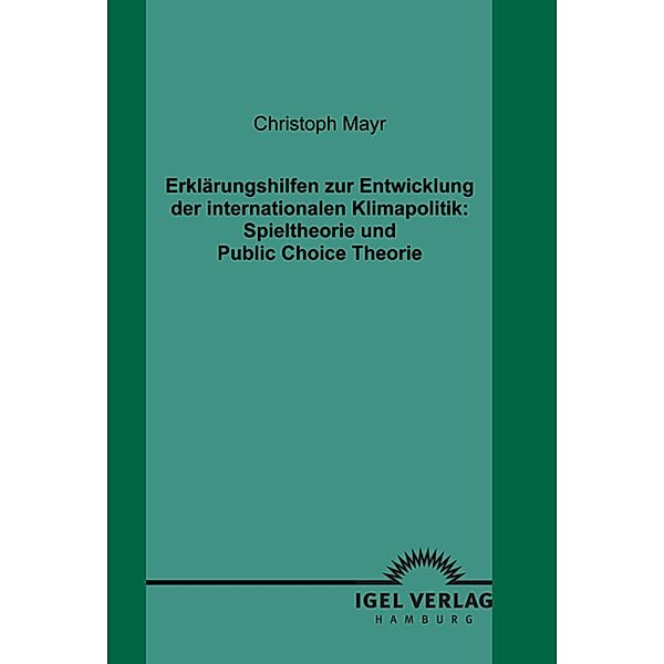 Erklärungshilfen zur Entwicklung der internationalen Klimapolitik: Spieltheorie und Public Choice Theorie, Christoph Mayr