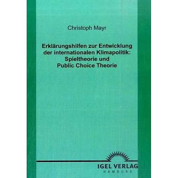 Erklärungshilfen zur Entwicklung der internationalen Klimapolitik: Spieltheorie und Public Choice Theorie, Christoph Mayr