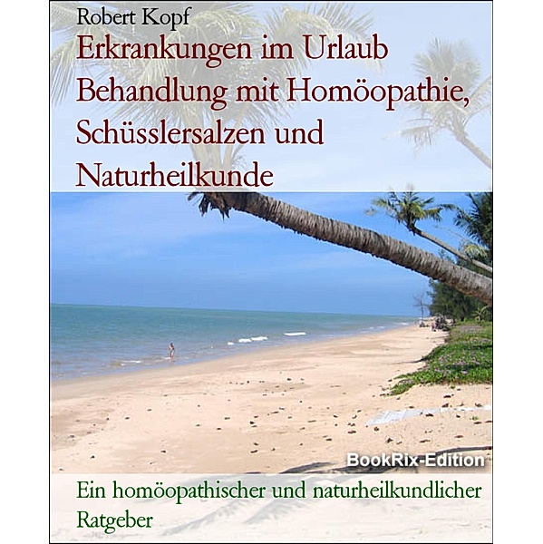 Erkrankungen im Urlaub Behandlung mit Homöopathie, Schüsslersalzen und Naturheilkunde, Robert Kopf