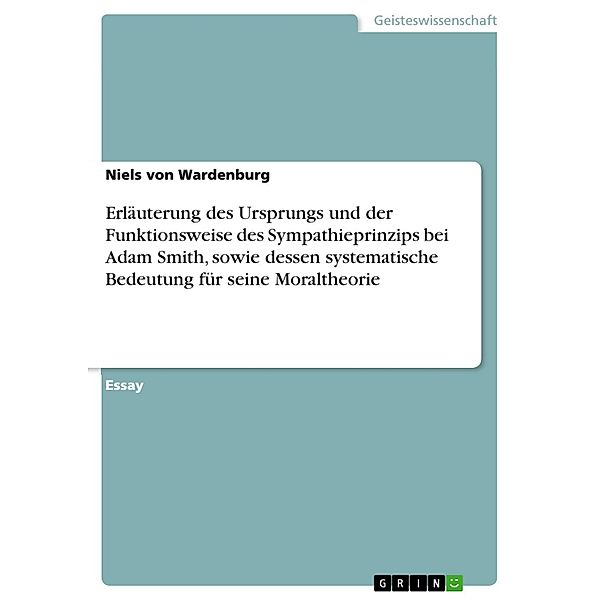 Erläuterung des Ursprungs und der Funktionsweise des Sympathieprinzips bei Adam Smith, sowie dessen systematische Bedeutung für seine Moraltheorie, Niels von Wardenburg