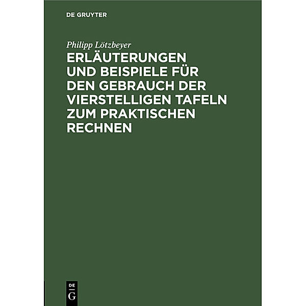 Erläuterungen und Beispiele für den Gebrauch der vierstelligen Tafeln zum praktischen Rechnen, Philipp Lötzbeyer