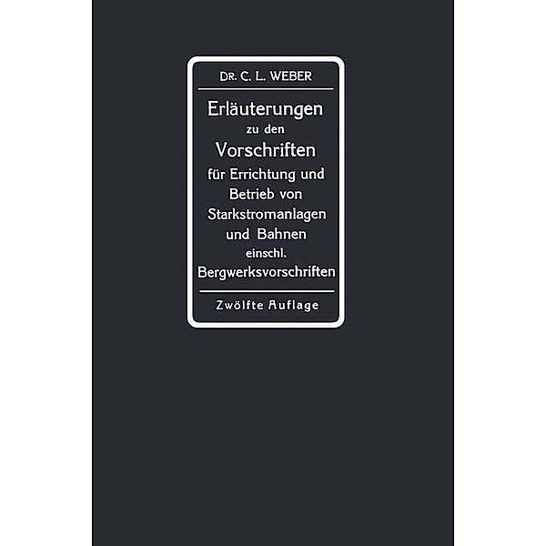 Erläuterungen zu den Vorschriften für die Errichtung und den Betrieb elektrischer Starkstromanlagen einschliesslich Bergwerksvorschriften und zu den Sicherheitsvorschriften für elektrische Strassenbahnen und strassenbahnähnliche Kleinbahnen, Carl Ludwig Weber