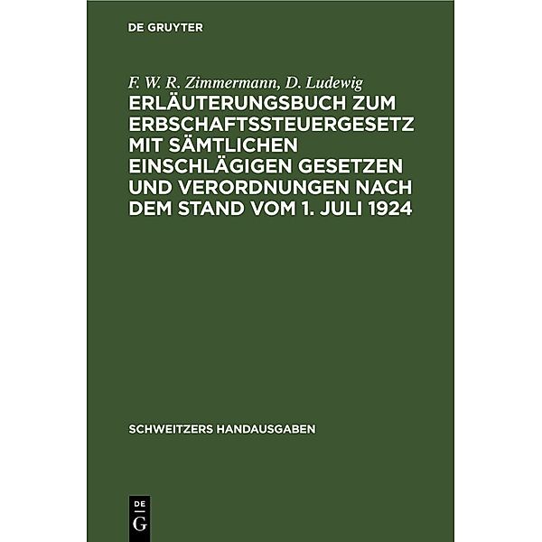 Erläuterungsbuch zum Erbschaftssteuergesetz mit sämtlichen einschlägigen Gesetzen und Verordnungen nach dem Stand vom 1. Juli 1924, F. W. R. Zimmermann, D. Ludewig