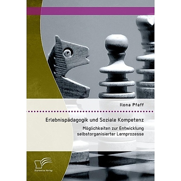 Erlebnispädagogik und Soziale Kompetenz: Möglichkeiten zur Entwicklung selbstorganisierter Lernprozesse, Ilona Pfaff