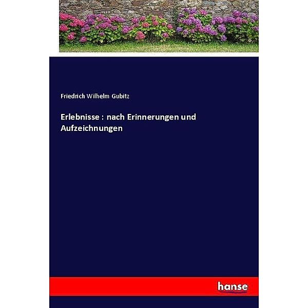 Erlebnisse : nach Erinnerungen und Aufzeichnungen, Friedrich Wilhelm Gubitz