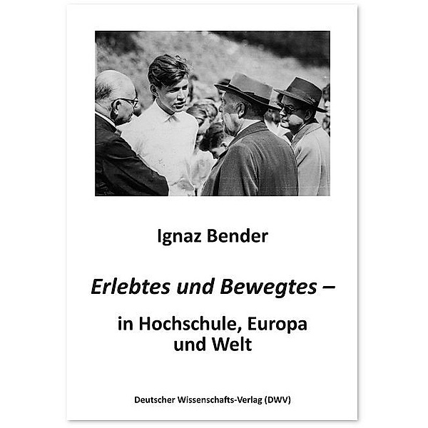 Erlebtes und Bewegtes - in Hochschule, Europa und Welt, Ignaz Bender
