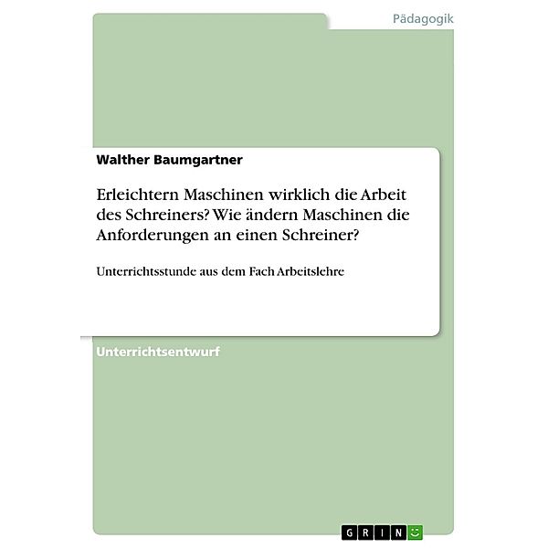 Erleichtern Maschinen wirklich die Arbeit des Schreiners? Wie ändern Maschinen die Anforderungen an einen Schreiner?, Walther Baumgartner