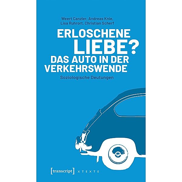 Erloschene Liebe? Das Auto in der Verkehrswende / X-Texte zu Kultur und Gesellschaft, Weert Canzler, Andreas Knie, Lisa Ruhrort, Christian Scherf