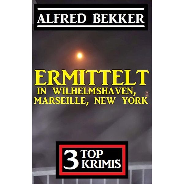 Ermittelt in Wilhelmshaven, Marseille, New York: 3 Top Krimis, Alfred Bekker