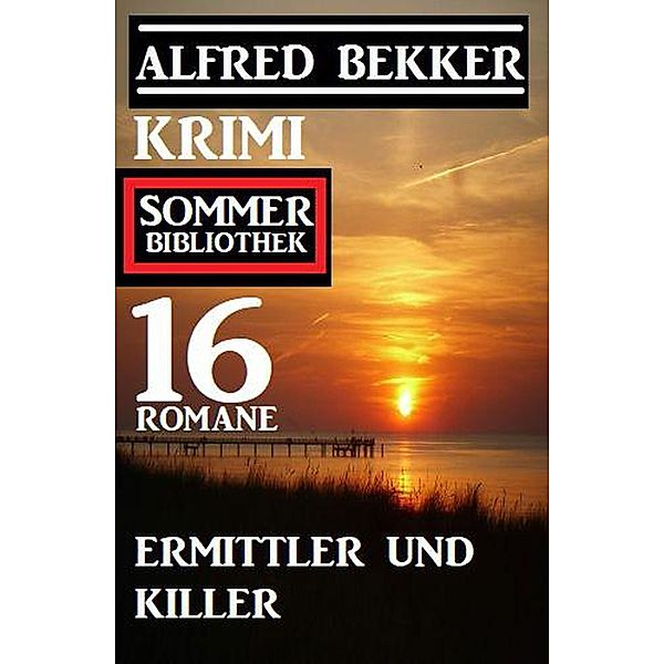 Ermittler und Killer: Krimi Sommer Bibliothek 16 Romane, Alfred Bekker