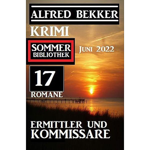 Ermittler und Kommissare: Krimi Sommer Bibliothek Juni 2022: 17 Romane, Alfred Bekker