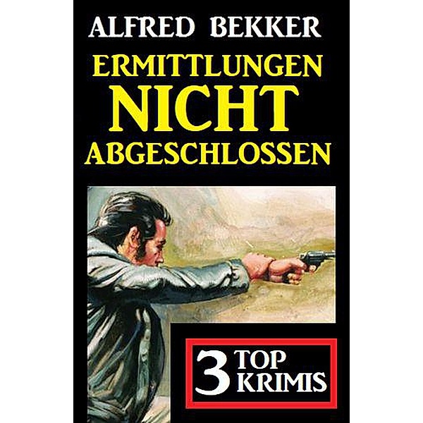 Ermittlungen nicht abgeschlossen: 3 Top Krimis, Alfred Bekker