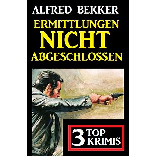 Ermittlungen nicht abgeschlossen: 3 Top Krimis, Alfred Bekker