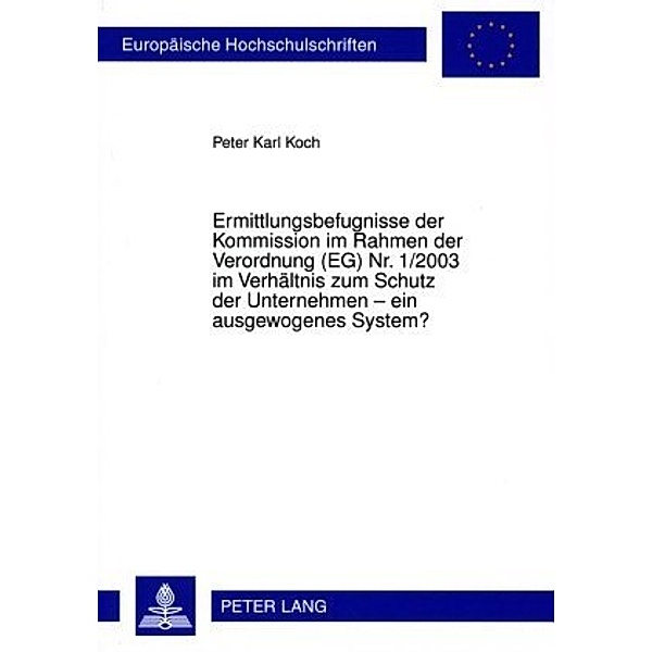 Ermittlungsbefugnisse der Kommission im Rahmen der Verordnung (EG) Nr. 1/2003 im Verhältnis zum Schutz der Unternehmen - ein ausgewogenes System?, Peter Koch