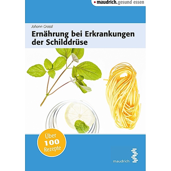 Ernährung bei Erkrankungen der Schilddrüse / maudrich.gesund.essen, Johann Grassl