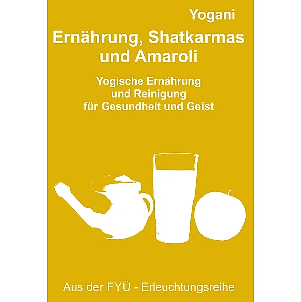 Ernährung, Shatkarmas und Amaroli / FYÜ-Erleuchtungsreihe, Yogani, Bernd Prokop