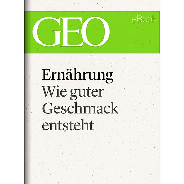 Ernährung: Wie guter Geschmack entsteht (GEO eBook Single) / GEO eBook Single