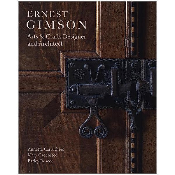 Ernest Gimson - Arts & Crafts Designer and Architect, Annette Carruthers, Mary Greensted, Barley Roscoe