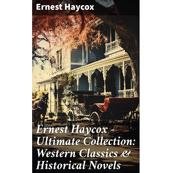 Ernest Haycox - Ultimate Collection: Western Classics & Historical Novels, Ernest Haycox