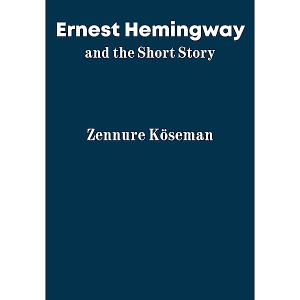 Ernest Hemingway and the Short Story, Zennure Köseman