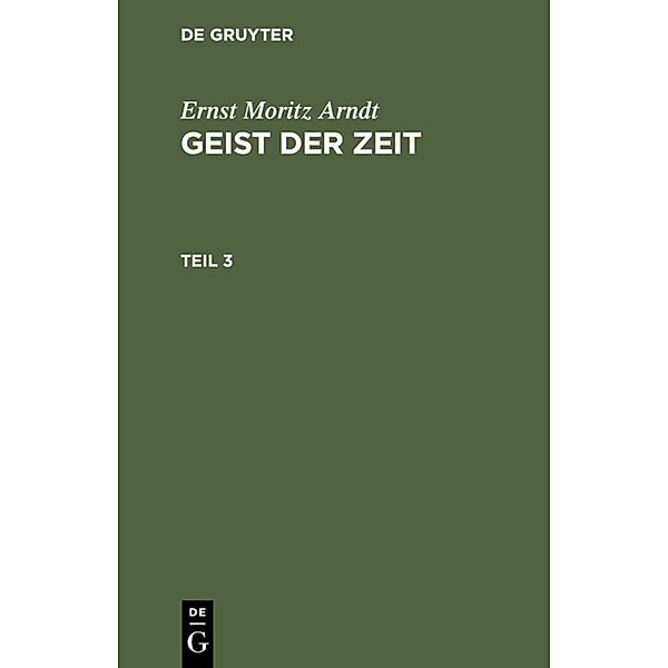 Ernst Moritz Arndt: Geist der Zeit / Teil 3 / Ernst Moritz Arndt: Geist der Zeit. Teil 3, Ernst Moritz Arndt