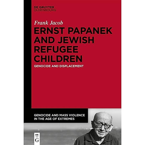 Ernst Papanek and Jewish Refugee Children / Genocide and Mass Violence in the Age of Extremes Bd.4, Frank Jacob