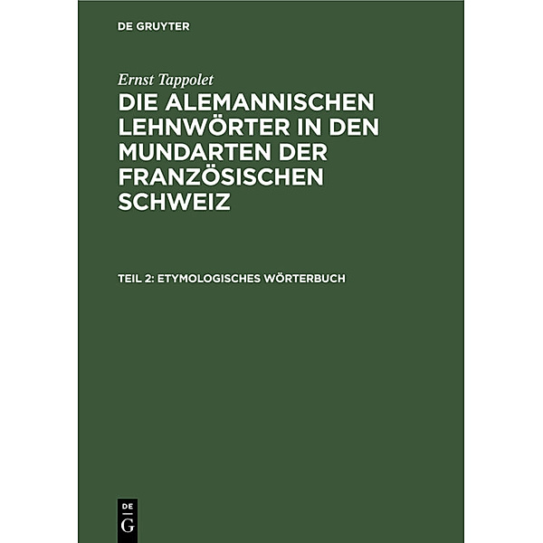 Ernst Tappolet: Die alemannischen Lehnwörter in den Mundarten der französischen Schweiz / Teil 2 / Etymologisches Wörterbuch, Ernst Tappolet