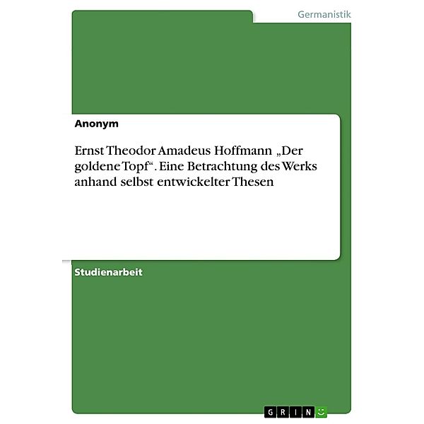 Ernst Theodor Amadeus Hoffmann Der goldene Topf. Eine Betrachtung des Werks anhand selbst entwickelter Thesen