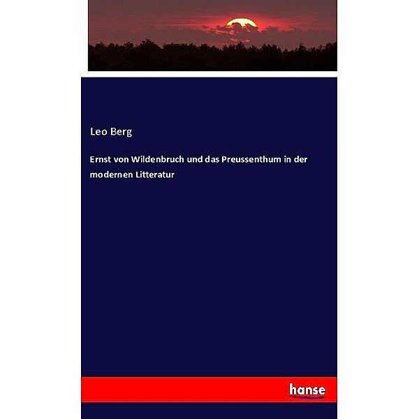 Ernst von Wildenbruch und das Preussenthum in der modernen Litteratur, Leo Berg