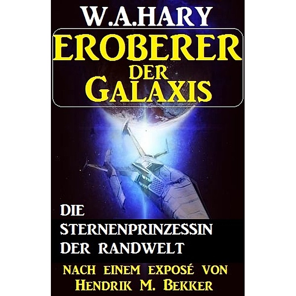 Eroberer der Galaxis - Die Sternenprinzessin der Randwelt, W. A. Hary, Hendrik M. Bekker