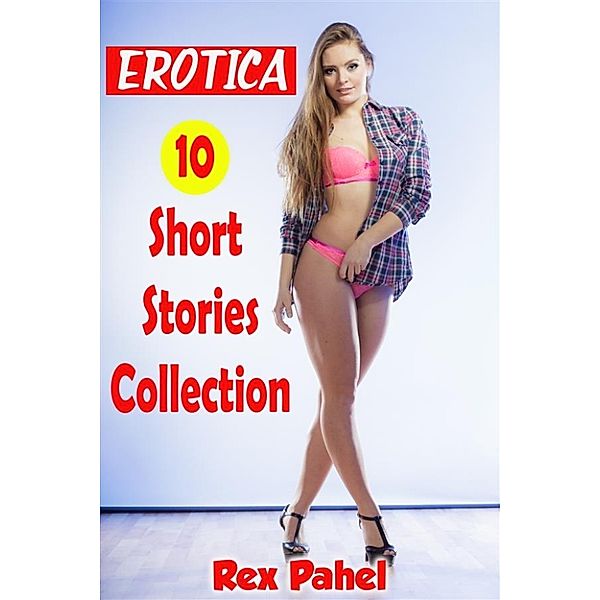 Erotica: 10 Short Stories Collection, Rex Pahel