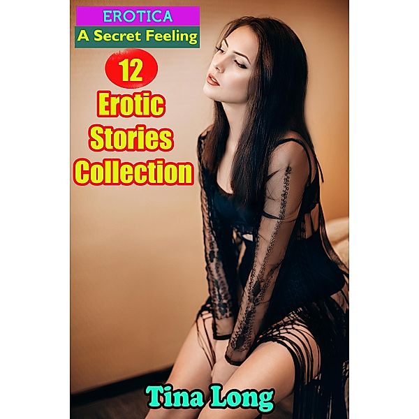 Erotica: A Secret Feeling: 12 Erotic Stories Collection, Tina Long