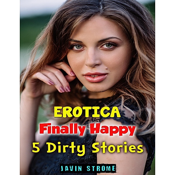 Erotica: Finally Happy: 5 Dirty Stories, Javin Strome