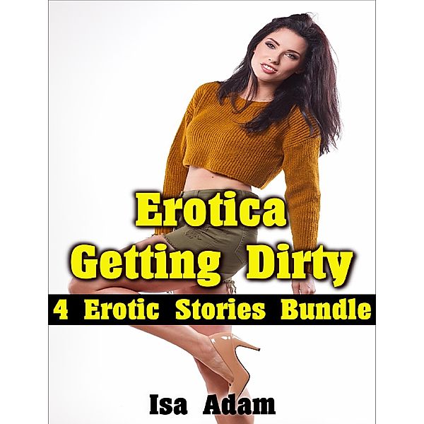 Erotica: Getting Dirty: 4 Erotic Stories Bundle, Isa Adam