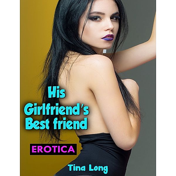 Erotica: His Girlfriend’s Bestfriend, Tina Long