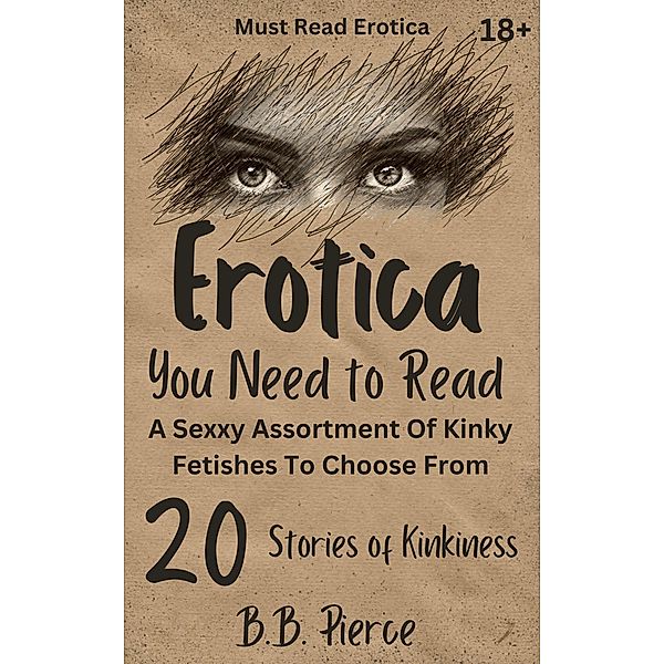 Erotica You Need To Read : A Sexxy Assortment Of Kinky Fetishes To Choose From 20 Stories of Kinkiness, B. B. Pierce