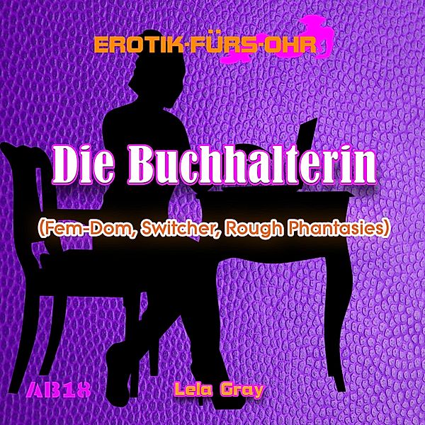 Erotik für's Ohr - Erotik für's Ohr, Die Buchhalterin - Fem-Dom, Switcher, Rough Phantasies, Lela Gray