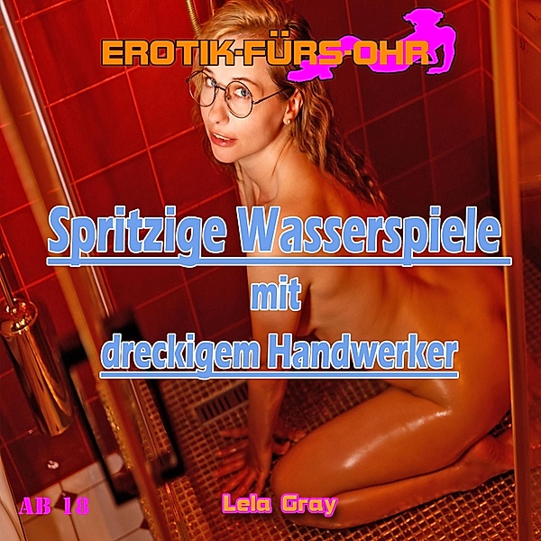 Erotik für's Ohr - Erotik für's Ohr, Spritzige Wasserspiele mit dreckigem Handwerker, Lela Gray