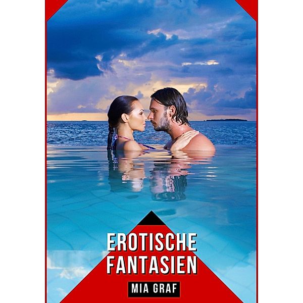 Erotische Fantasien / Bündel von expliziten, schmutzigen und perversen Tabu-Erotik-Geschichten für Erwachsene, deutsche Männer und Frauen. Heiße XXX-Fantasien von großen, versauten und geilen Sexgeschichten. Bd.40, Mia Graf