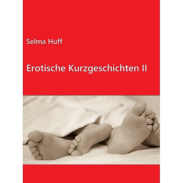 Erotische Kurzgeschichten II / Erotische Kurzgeschichten Bd.2, Selma Huff