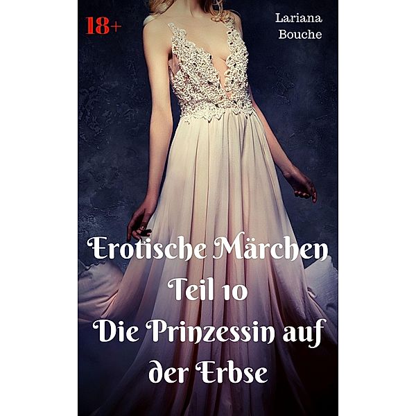 Erotische Märchen Teil 10 Die Prinzessin auf der Erbse / Erotische Märchen Bd.10, Lariana Bouche